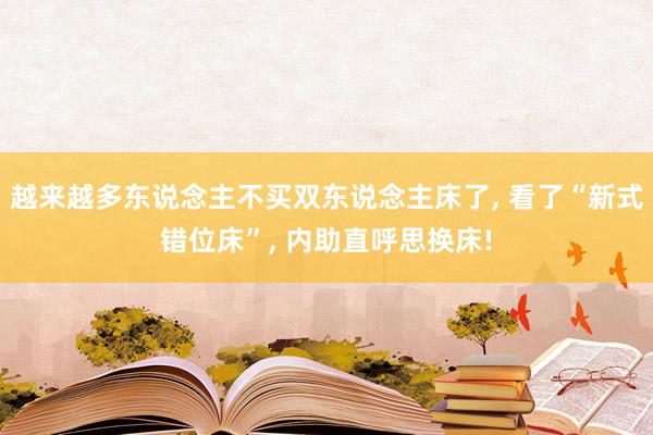 越来越多东说念主不买双东说念主床了, 看了“新式错位床”, 内助直呼思换床!