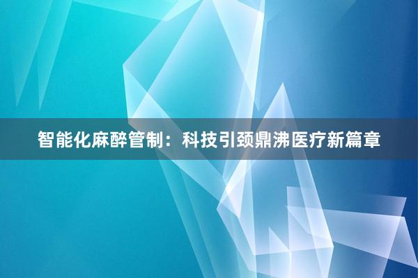 智能化麻醉管制：科技引颈鼎沸医疗新篇章