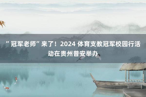 ”冠军老师”来了！2024 体育支教冠军校园行活动在贵州普安举办