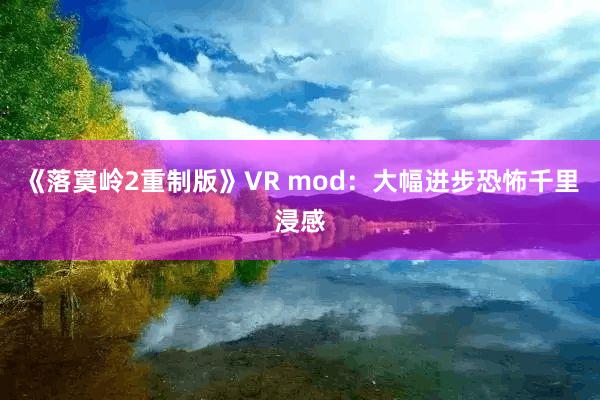 《落寞岭2重制版》VR mod：大幅进步恐怖千里浸感