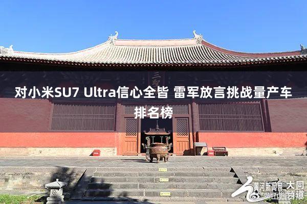 对小米SU7 Ultra信心全皆 雷军放言挑战量产车排名榜